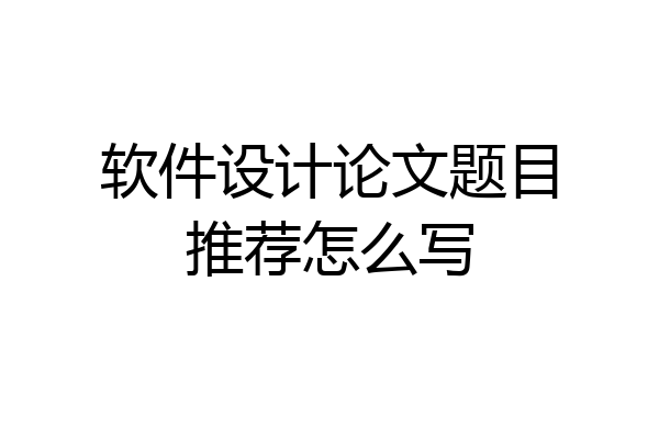 软件设计论文题目推荐怎么写