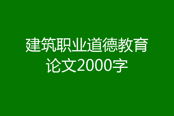 建筑职业道德教育论文2000字