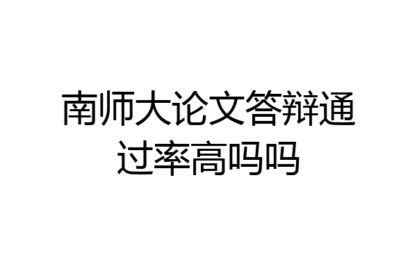 南师大论文答辩通过率高吗吗