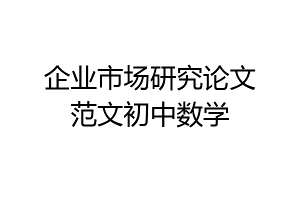 企业市场研究论文范文初中数学