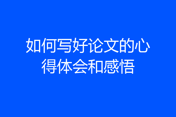 如何写好论文的心得体会和感悟
