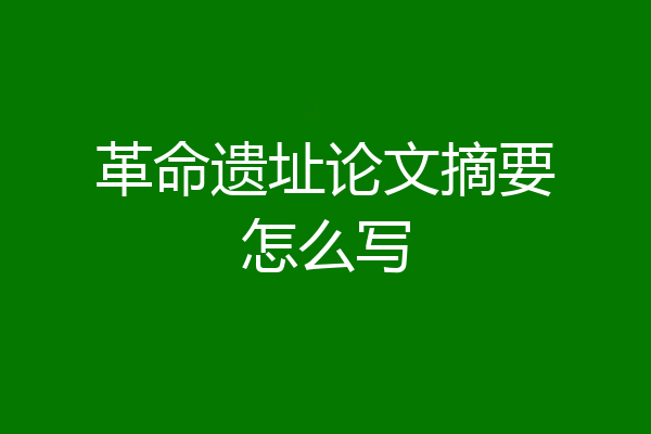 革命遗址论文摘要怎么写