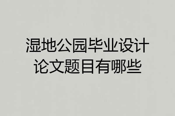 湿地公园毕业设计论文题目有哪些