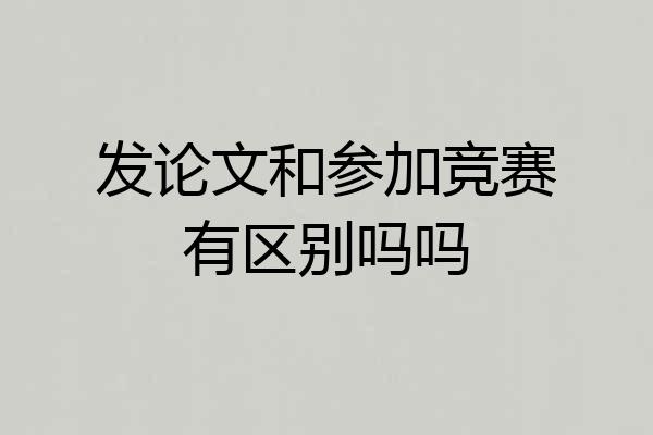 发论文和参加竞赛有区别吗吗