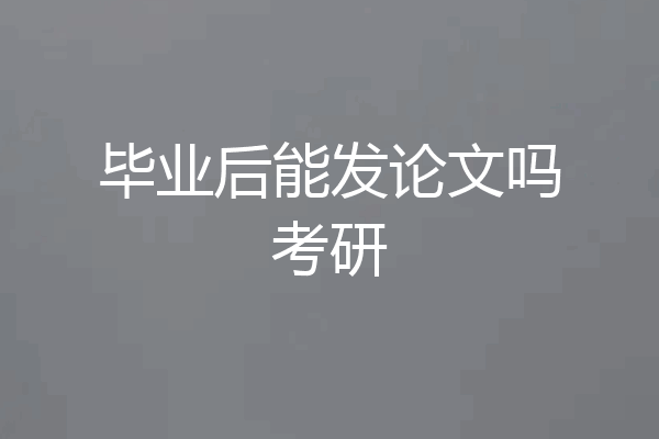 毕业后能发论文吗考研