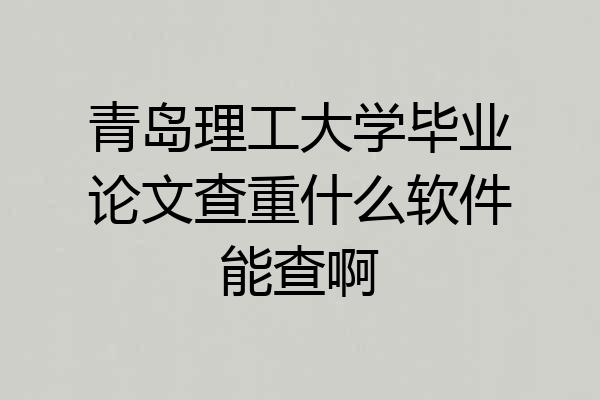 青岛理工大学毕业论文查重什么软件能查啊