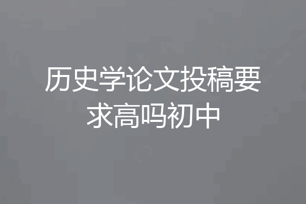历史学论文投稿要求高吗初中
