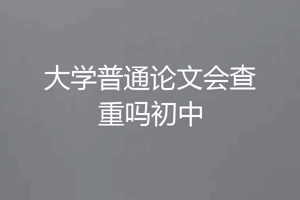 大学普通论文会查重吗初中