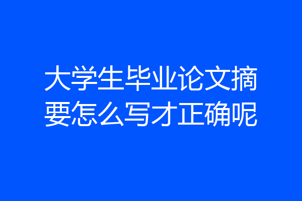 大学生毕业论文摘要怎么写才正确呢