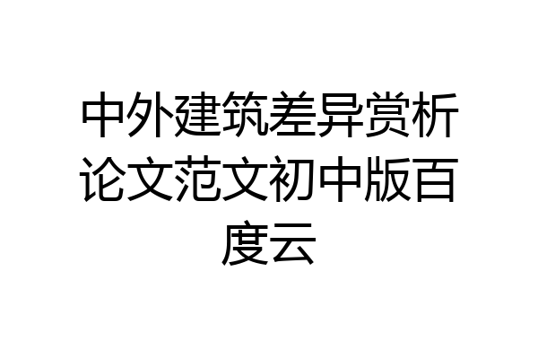 中外建筑差异赏析论文范文初中版百度云