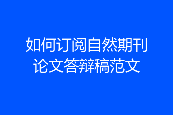 如何订阅自然期刊论文答辩稿范文