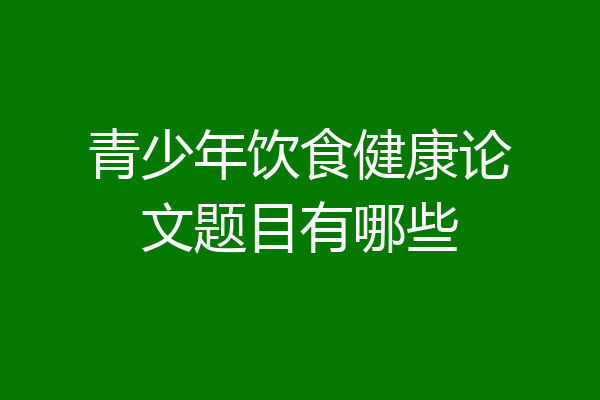 青少年饮食健康论文题目有哪些