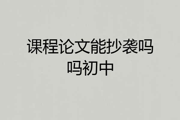 课程论文能抄袭吗吗初中