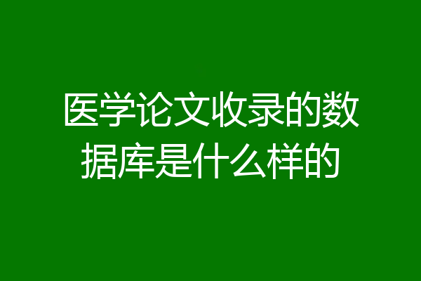 医学论文收录的数据库是什么样的