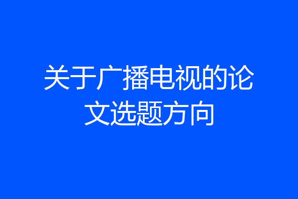 关于广播电视的论文选题方向
