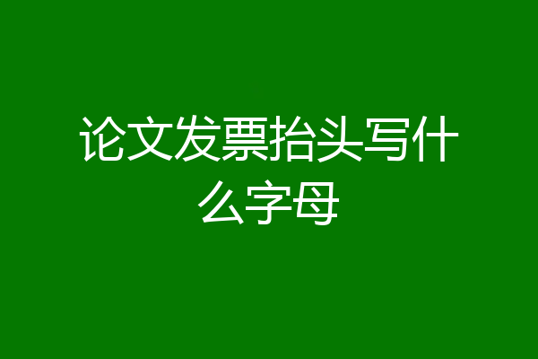 论文发票抬头写什么字母