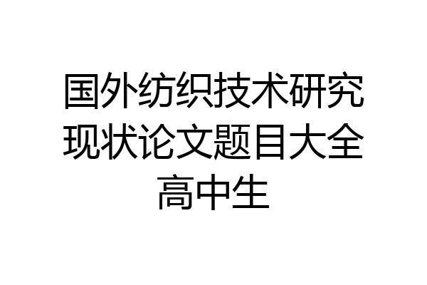 国外纺织技术研究现状论文题目大全高中生