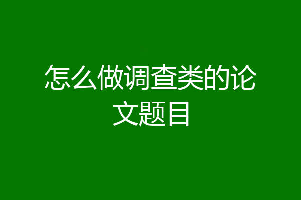 怎么做调查类的论文题目