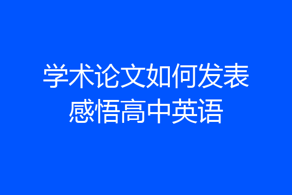 学术论文如何发表感悟高中英语