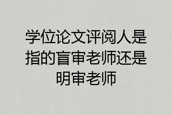 学位论文评阅人是指的盲审老师还是明审老师