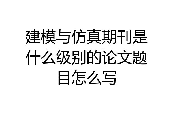 建模与仿真期刊是什么级别的论文题目怎么写