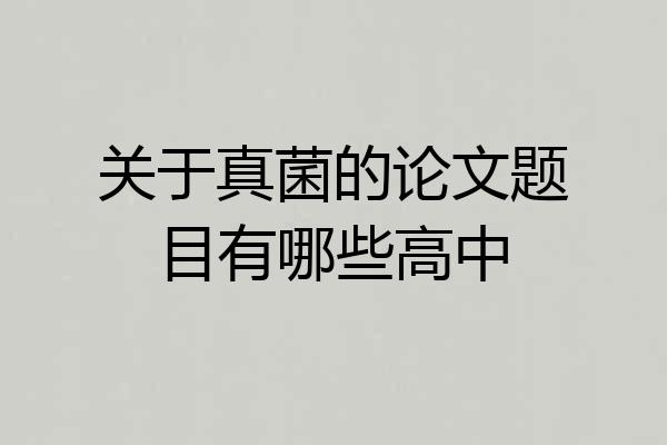 关于真菌的论文题目有哪些高中