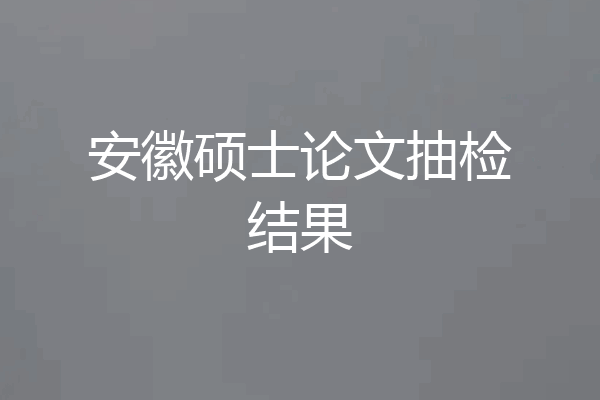 安徽硕士论文抽检结果