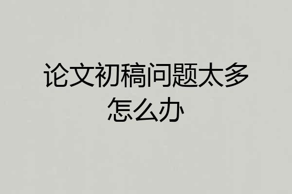 论文初稿问题太多怎么办