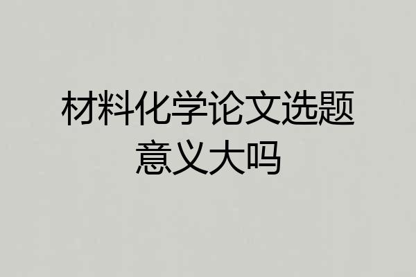 材料化学论文选题意义大吗