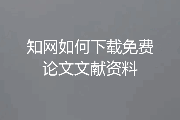 知网如何下载免费论文文献资料