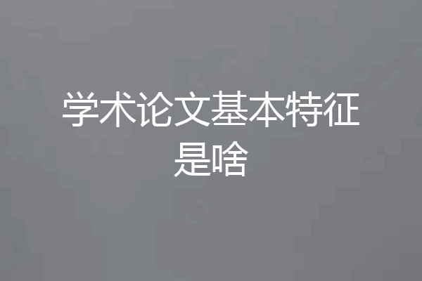 学术论文基本特征是啥