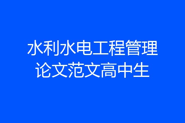 水利水电工程管理论文范文高中生