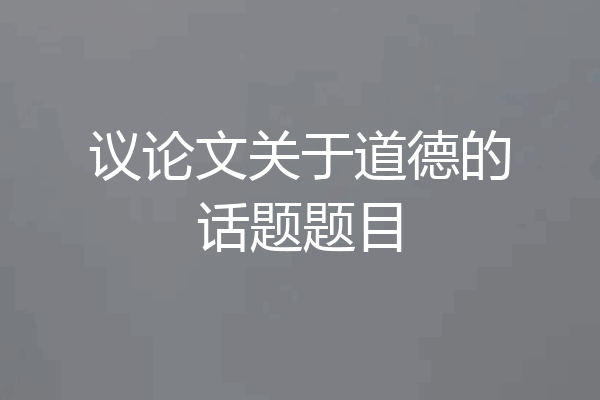 议论文关于道德的话题题目