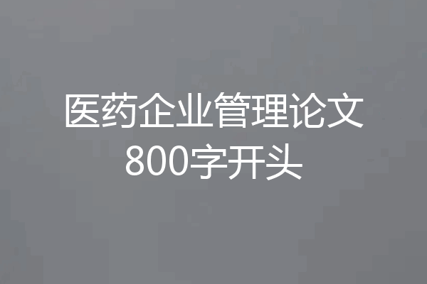 医药企业管理论文800字开头