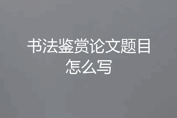 书法鉴赏论文题目怎么写