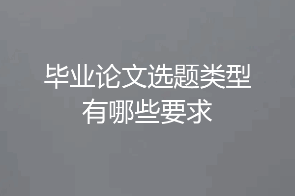 毕业论文选题类型有哪些要求
