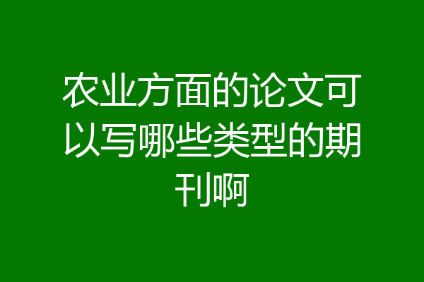 农业方面的论文可以写哪些类型的期刊啊