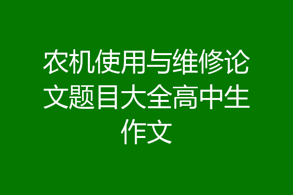 农机使用与维修论文题目大全高中生作文
