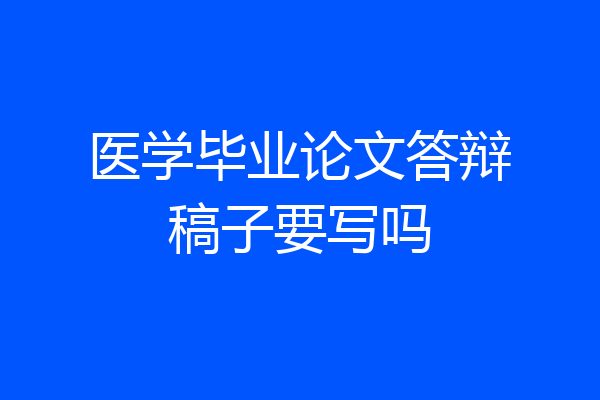 医学毕业论文答辩稿子要写吗