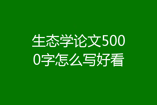 生态学论文5000字怎么写好看
