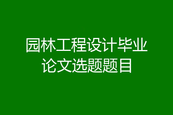 园林工程设计毕业论文选题题目