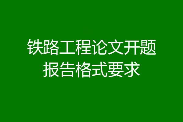 铁路工程论文开题报告格式要求