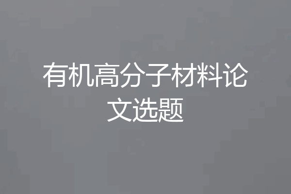 有机高分子材料论文选题