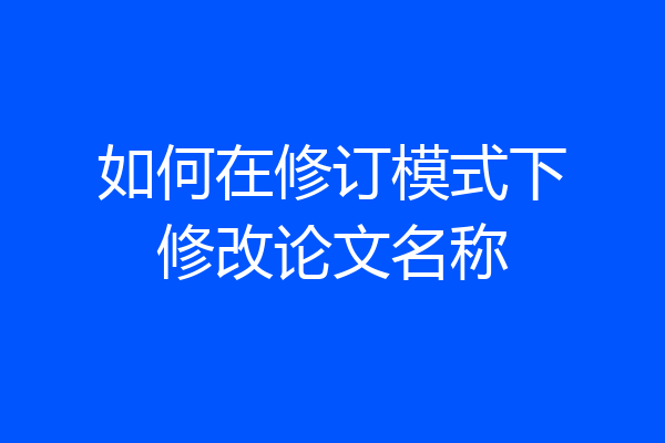 如何在修订模式下修改论文名称