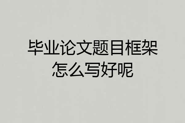 毕业论文题目框架怎么写好呢