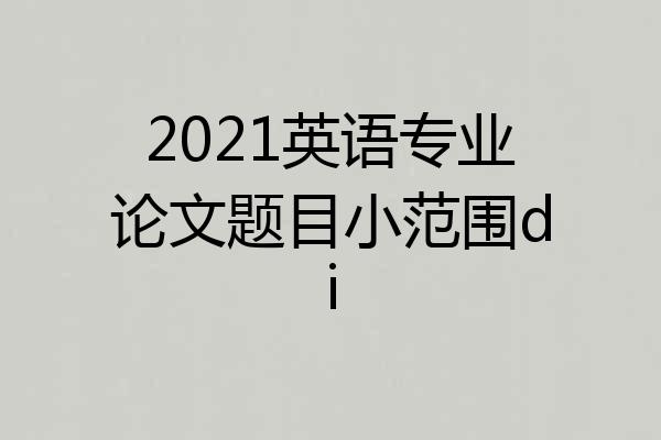 2021英语专业论文题目小范围di