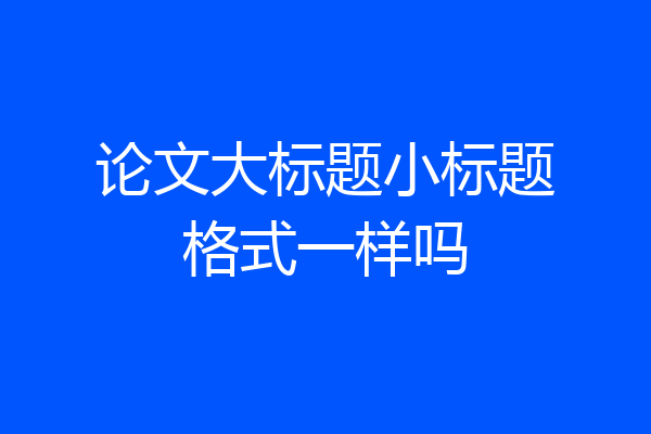 论文大标题小标题格式一样吗