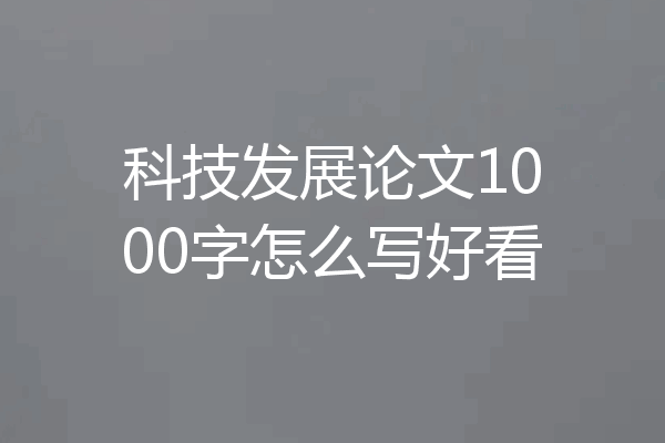 科技发展论文1000字怎么写好看