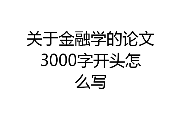 关于金融学的论文3000字开头怎么写