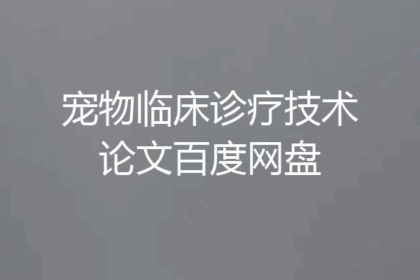 宠物临床诊疗技术论文百度网盘